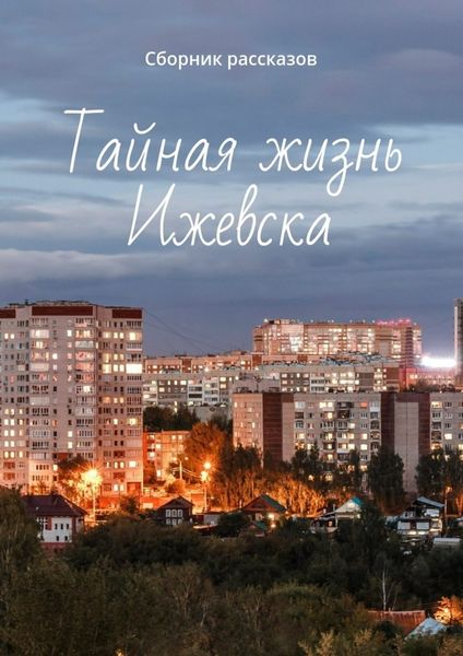 Обложка книги  «Тайная жизнь Ижевска. Сборник рассказов»