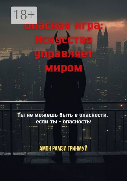 Обложка книги  «Опасная игра: Искусство управляет миром. Ты не можешь быть в опасности, если ты – опасность!»