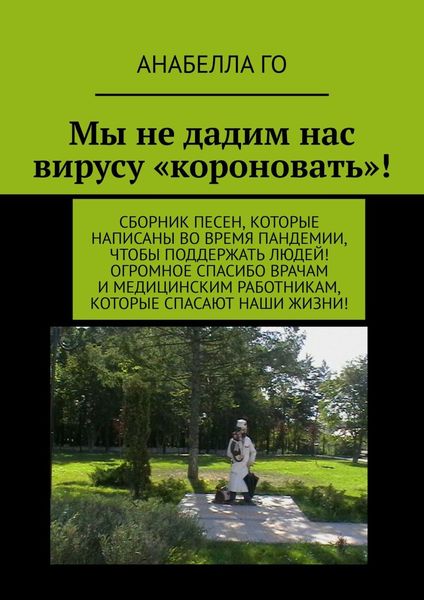 Обложка книги  «Мы не дадим нас вирусу «короновать»! Сборник песен, которые написаны во время пандемии, чтобы поддержать людей! Огромное СПАСИБО врачам и медицинским работникам, которые спасают наши жизни!»