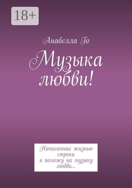 Обложка книги  «Музыка любви! Написанные жизнью строки я положу на музыку любви…»