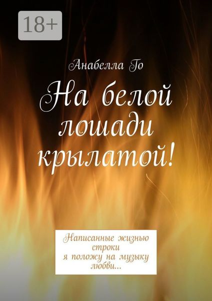 Обложка книги «На белой лошади крылатой! Написанные жизнью строки я положу на музыку любви…»