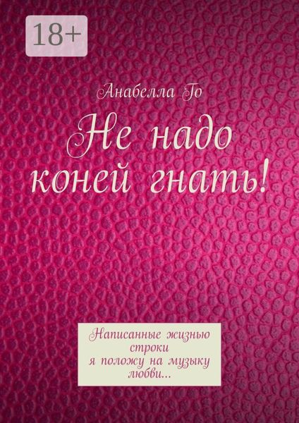 Обложка книги «Не надо коней гнать! Написанные жизнью строки я положу на музыку любви…»