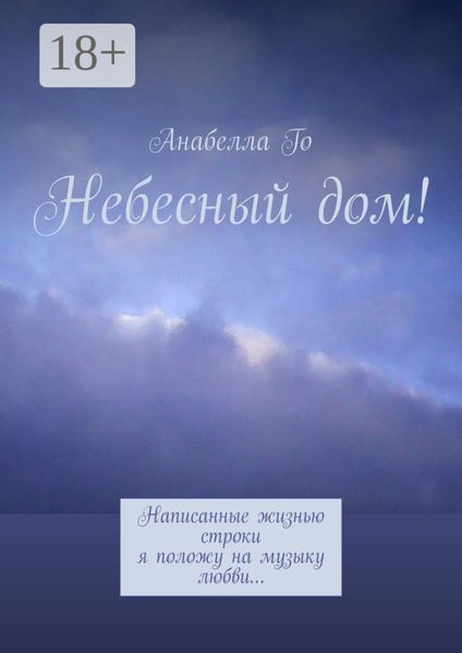 Обложка книги  «Небесный дом! Написанные жизнью строки я положу на музыку любви…»