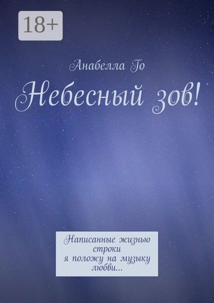 Обложка книги  «Небесный зов! Написанные жизнью строки я положу на музыку любви…»
