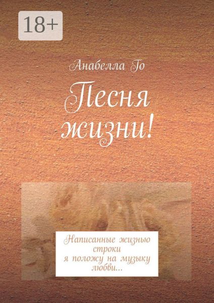 Обложка книги  «Песня жизни! Написанные жизнью строки я положу на музыку любви…»