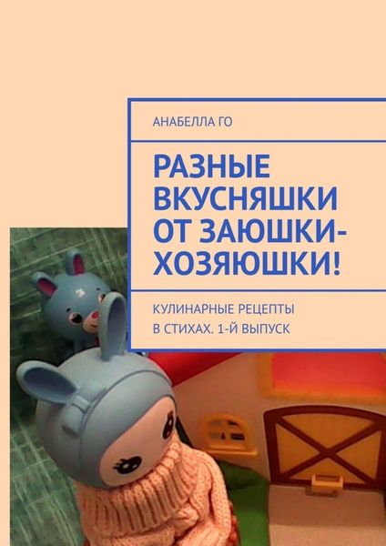 Обложка книги  «Разные вкусняшки от Заюшки-хозяюшки! Кулинарные рецепты в стихах . 1-й выпуск»