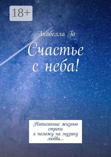 Обложка книги  «Счастье с неба! Написанные жизнью строки я положу на музыку любви…»