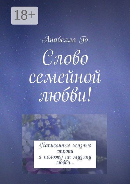 Обложка книги  «Слово семейной любви! Написанные жизнью строки я положу на музыку любви…»