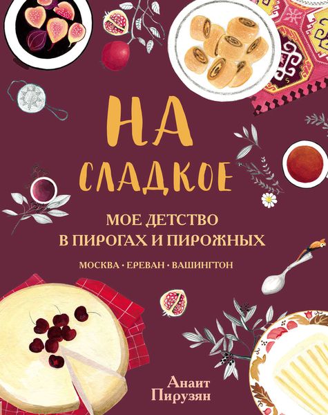 Обложка книги «На сладкое. Мое детство в пирогах и пирожных. Москва – Ереван – Вашингтон»