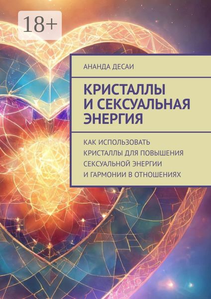Обложка книги  «Кристаллы и сексуальная энергия. Как использовать кристаллы для повышения сексуальной энергии и гармонии в отношениях»