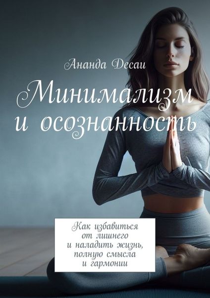 Обложка книги  «Минимализм и осознанность. Как избавиться от лишнего и наладить жизнь, полную смысла и гармонии»