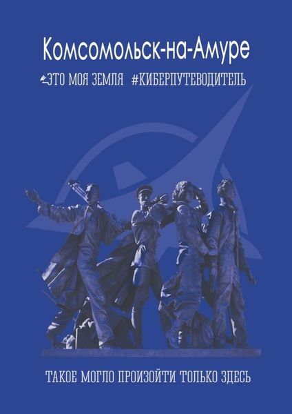 Обложка книги  «Комсомольск-на-Амуре. Это моя земля. Киберпутеводитель»