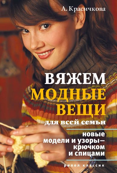 Обложка книги  «Вяжем модные вещи для всей семьи. Новые модели и узоры – крючком и спицами»