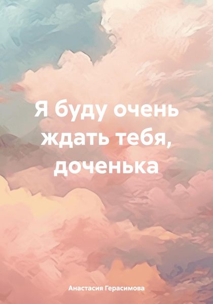 Обложка книги «Я буду очень ждать тебя, доченька»