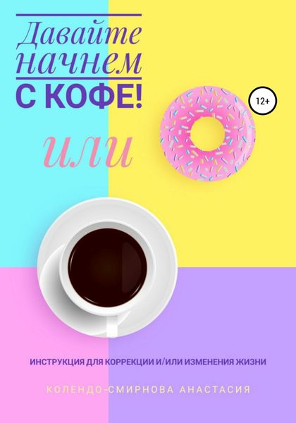 Обложка книги «Давайте начнем с кофе! Инструкция для коррекции и/или изменения жизни»