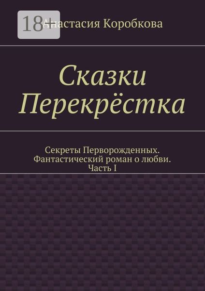 Обложка книги «Сказки Перекрёстка. Секреты Перворожденных. Фантастический роман о любви. Часть I»