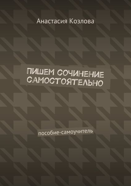 Обложка книги «Пишем сочинение самостоятельно. Пособие-самоучитель»