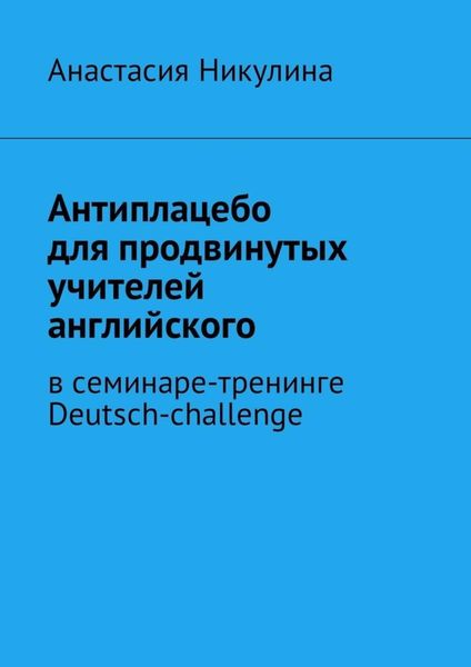 Обложка книги «Антиплацебо для продвинутых учителей английского. В семинаре-тренинге Deutsch-challenge»