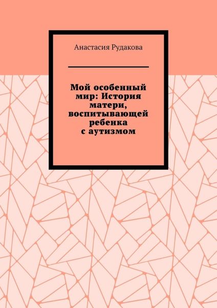 Обложка книги «Мой особенный мир: История матери, воспитывающей ребенка с аутизмом»