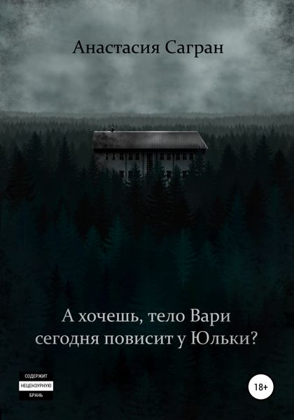 Обложка книги  «А хочешь, тело Вари сегодня повисит у Юльки?»