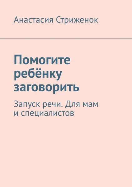 Обложка книги  «Помогите ребёнку заговорить. Запуск речи. Для мам и специалистов»