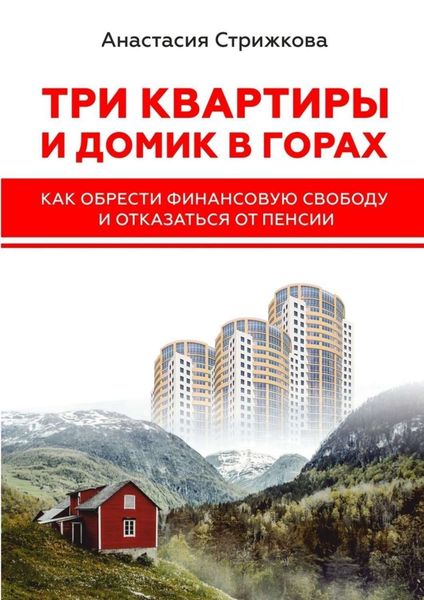 Обложка книги  «Три квартиры и домик в горах. Как обрести финансовую свободу и отказаться от пенсии»