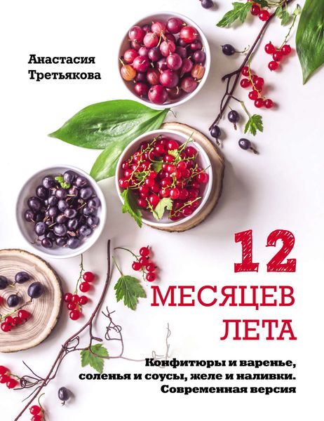 Обложка книги «12 месяцев лета. Конфитюры и варенье, соленья и соусы, желе и наливки. Современная версия»
