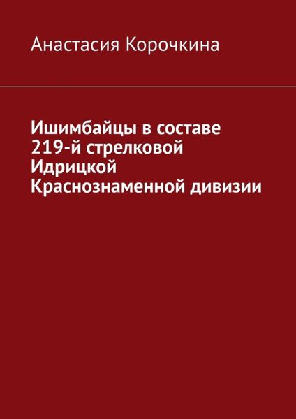 Обложка книги «Ишимбайцы в составе 219-й стрелковой Идрицкой Краснознаменной дивизии»
