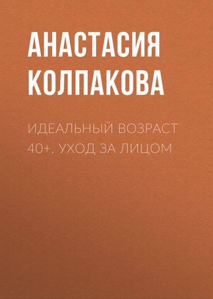 Обложка книги «Идеальный возраст 40+. Уход за лицом»