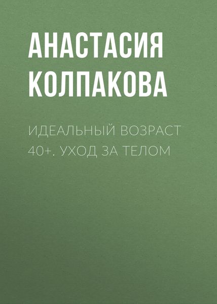 Обложка книги  «Идеальный возраст 40+. Уход за телом»