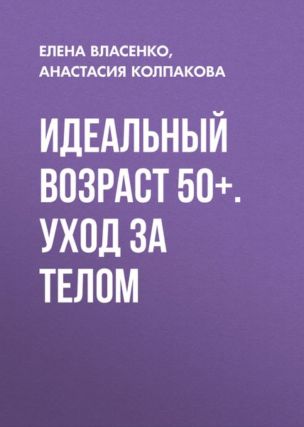 Обложка книги  «Идеальный возраст 50+. Уход за телом»