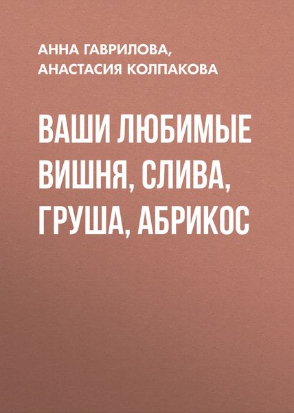 Обложка книги  «Ваши любимые вишня, слива, груша, абрикос»