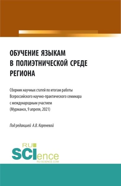 Обложка книги «Обучение языкам в полиэтнической среде региона (Сборник научных статей по итогам работы Всероссийского научно-практического семинара с международным участием (Мурманск, 9 апреля, 2021). (Аспирантура, Бакалавриат, Магистратура). Сборник статей.»