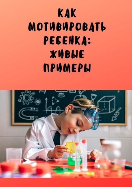 Обложка книги «Как мотивировать ребенка: живые примеры»