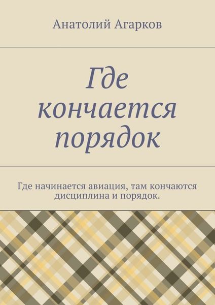 Обложка книги  «Где кончается порядок. Где начинается авиация, там кончаются дисциплина и порядок»