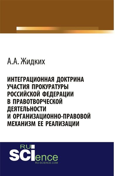 Обложка книги «Интеграционная доктрина участия прокуратуры Российской Федерации в правотворческой деятельности и организационно-правовой механизм ее реализации. (Адъюнктура, Аспирантура, Бакалавриат, Магистратура). Монография.»