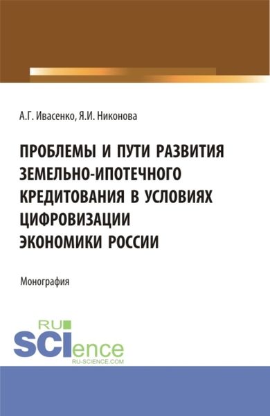 Обложка книги  «Проблемы и пути развития земельно-ипотечного кредитования в условиях цифровизации экономики России. (Аспирантура, Бакалавриат, Магистратура). Монография.»