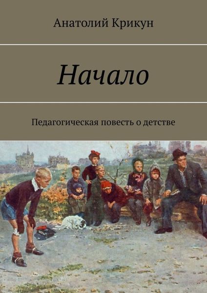 Обложка книги  «Начало. Педагогическая повесть о детстве»