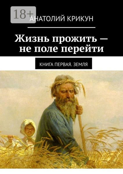 Обложка книги  «Жизнь прожить – не поле перейти. Книга первая. Земля»