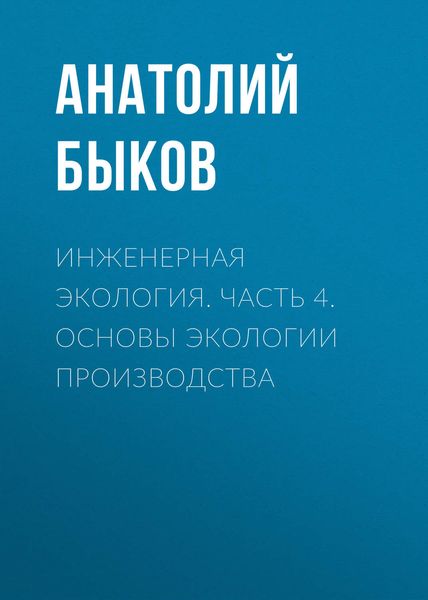 Обложка книги  «Инженерная экология. Часть 4. Основы экологии производства»