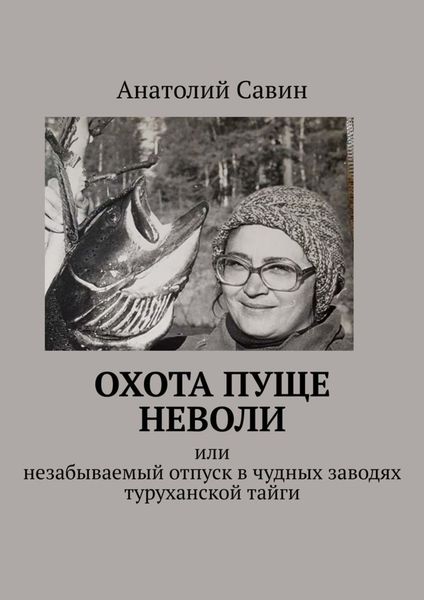 Обложка книги «Охота пуще неволи. Или незабываемый отпуск в чудных заводях туруханской тайги»