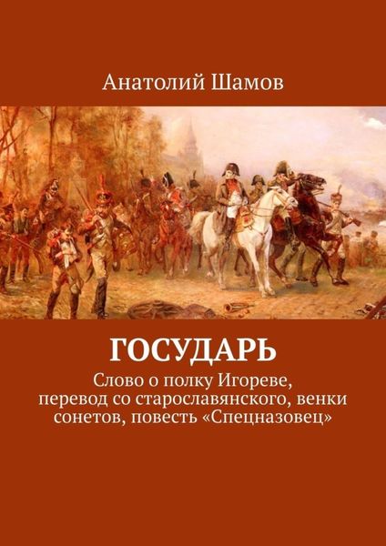 Обложка книги  «Государь. Слово о полку Игореве, перевод со старославянского, венки сонетов, повесть «Спецназовец»»