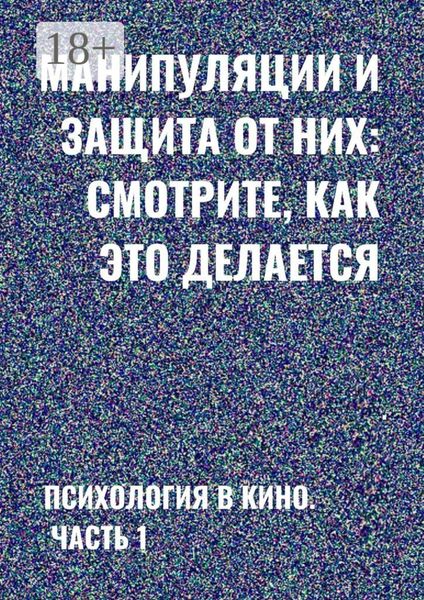 Обложка книги  «Манипуляции и защита от них: смотрите, как это делается. Психология в кино. Часть 1»