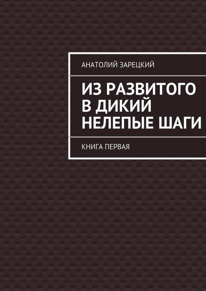 Обложка книги  «Из развитого в дикий нелепые ШАГИ»