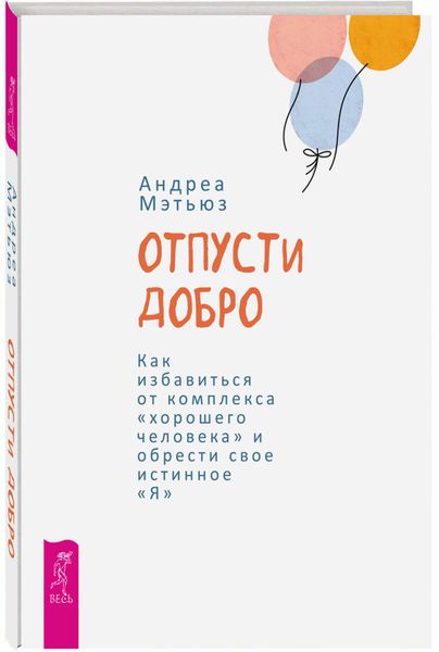Обложка книги «Отпусти добро. Как избавиться от комплекса «хорошего человека» и обрести свое истинное «Я»»