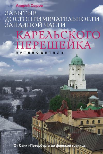 Обложка книги  «Забытые достопримечательности западной части Карельского перешейка. От Санкт-Петербурга до финской границы»