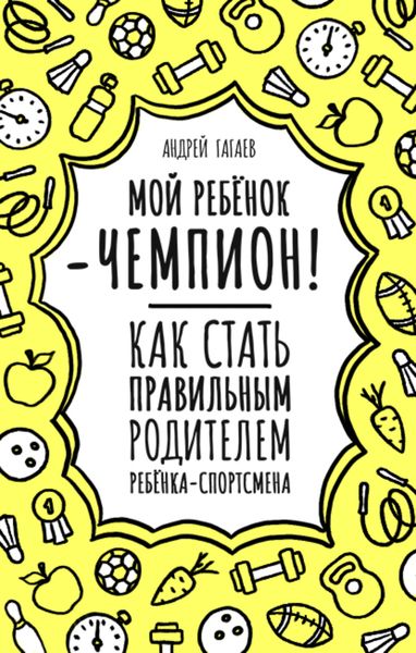 Обложка книги  «Мой ребенок – чемпион! Как стать правильным родителем ребенка-спортсмена»