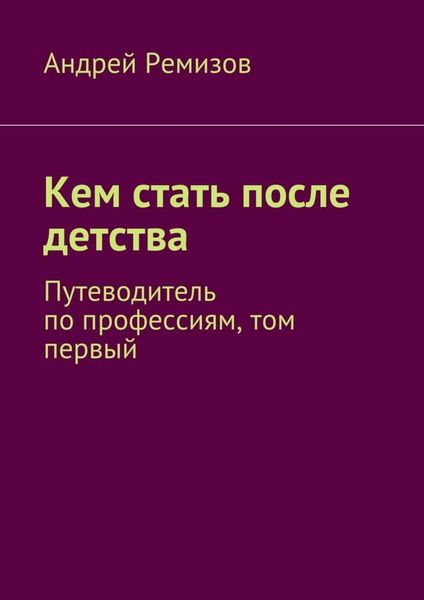 Обложка книги «Кем стать после детства. Путеводитель по профессиям, том первый»