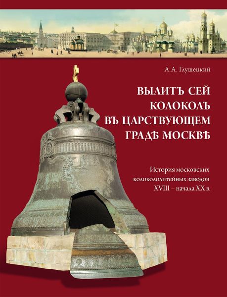 Обложка книги  «Вылит сей колокол в царствующем граде Москве. История московских колокололитейных заводов ХVIII – начала XX в.»