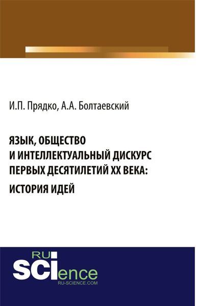 Обложка книги  «Язык, общество и интеллектуальный дискурс первых десятилетий XX века: История идей. (Аспирантура, Бакалавриат, Магистратура, Специалитет). Монография.»